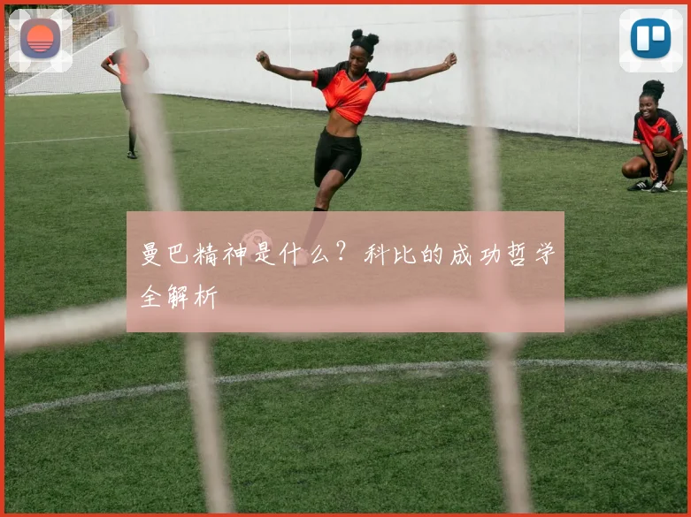 曼巴精神是什么？科比的成功哲学全解析